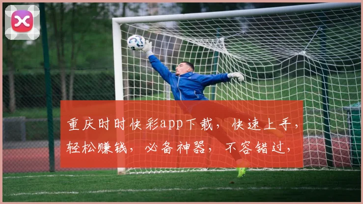 重庆时时快彩app下载，快速上手，轻松赚钱，必备神器，不容错过，下载即享