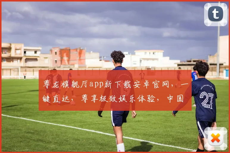 尊龙旗舰厅app新下载安卓官网，一键直达，尊享极致娱乐体验，中国玩家首选逗逗乐
