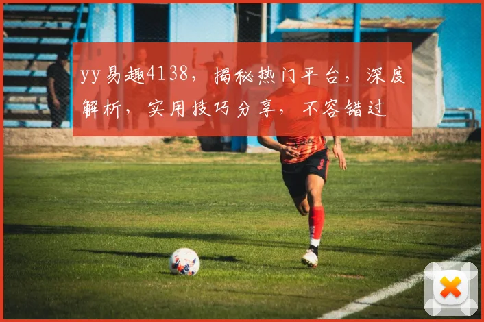 yy易趣4138,揭秘热门平台,深度解析,实用技巧分享,不容错过